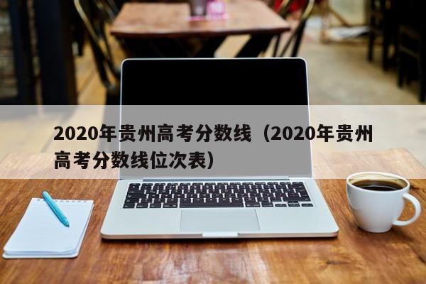 2020年贵州高考分数线（2020年贵州高考分数线位次表）