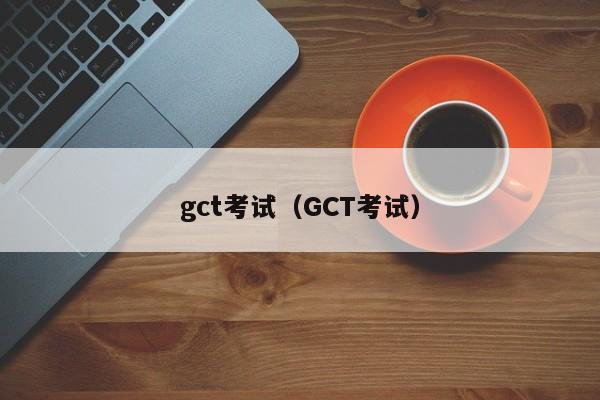 gct考试（GCT考试）