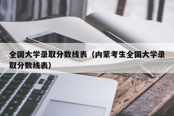 全国大学录取分数线表（内蒙考生全国大学录取分数线表）