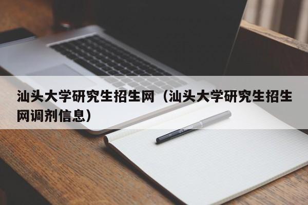 汕头大学研究生招生网（汕头大学研究生招生网调剂信息）