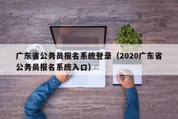 广东省公务员报名系统登录（2020广东省公务员报名系统入口）