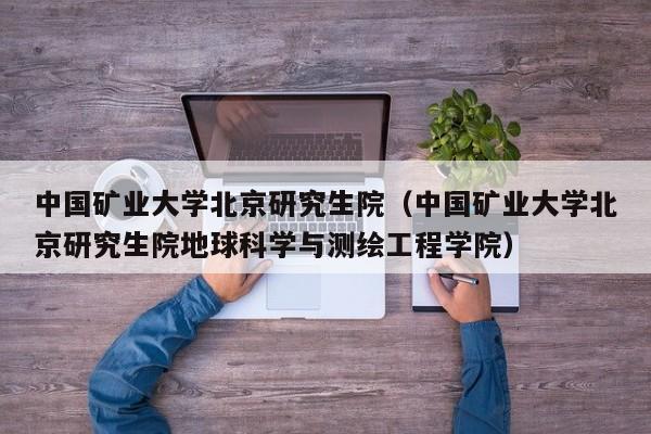 中国矿业大学北京研究生院（中国矿业大学北京研究生院地球科学与测绘工程学院）