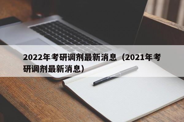 2022年考研调剂最新消息（2021年考研调剂最新消息）