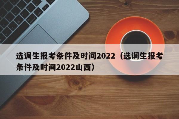 选调生报考条件及时间2022（选调生报考条件及时间2022山西）