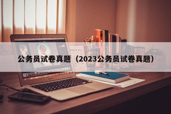 公务员试卷真题（2023公务员试卷真题）