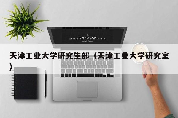 天津工业大学研究生部（天津工业大学研究室）