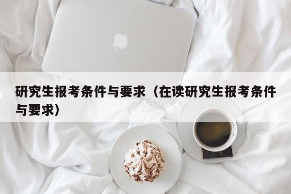 研究生报考条件与要求（在读研究生报考条件与要求）