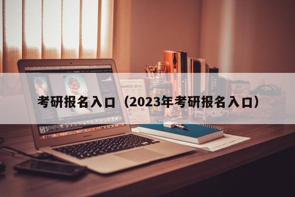 考研报名入口（2023年考研报名入口）