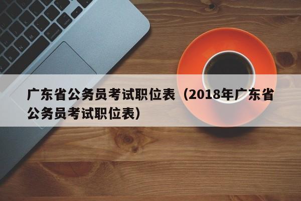 广东省公务员考试职位表（2018年广东省公务员考试职位表）