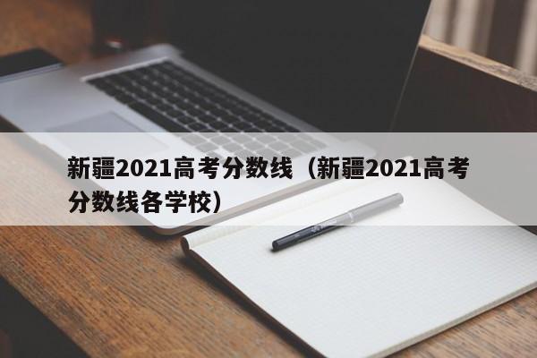 新疆2021高考分数线（新疆2021高考分数线各学校）