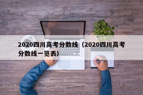 2020四川高考分数线（2020四川高考分数线一览表）