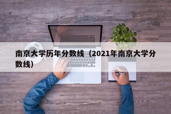 南京大学历年分数线（2021年南京大学分数线）