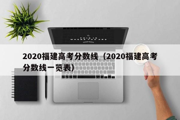 2020福建高考分数线（2020福建高考分数线一览表）