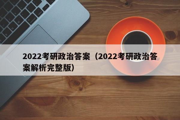 2022考研政治答案（2022考研政治答案解析完整版）