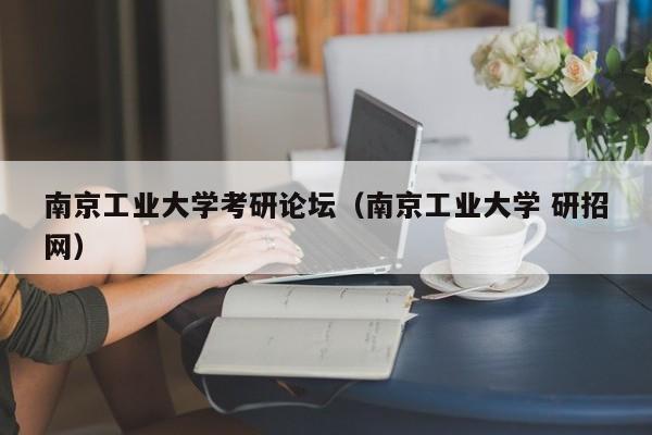 南京工业大学考研论坛（南京工业大学 研招网）