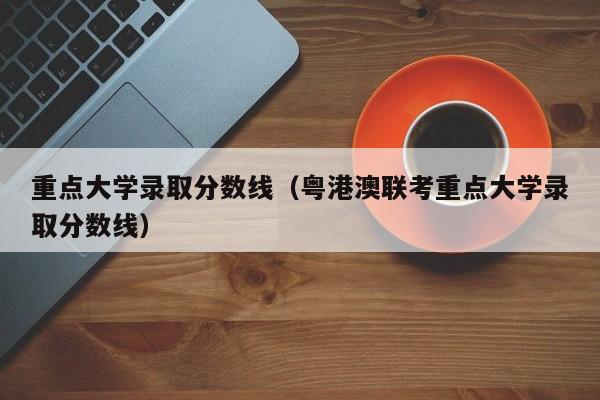 重点大学录取分数线（粤港澳联考重点大学录取分数线）