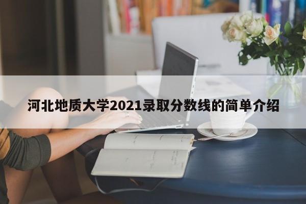 河北地质大学2021录取分数线的简单介绍