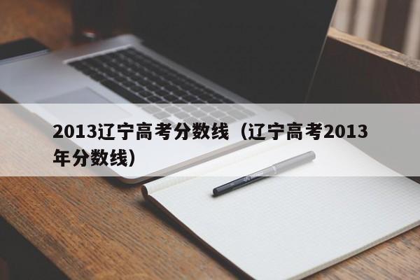 2013辽宁高考分数线（辽宁高考2013年分数线）