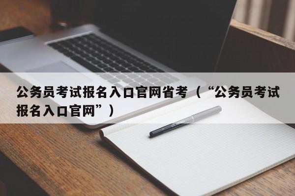 公务员考试报名入口官网省考（“公务员考试报名入口官网”）