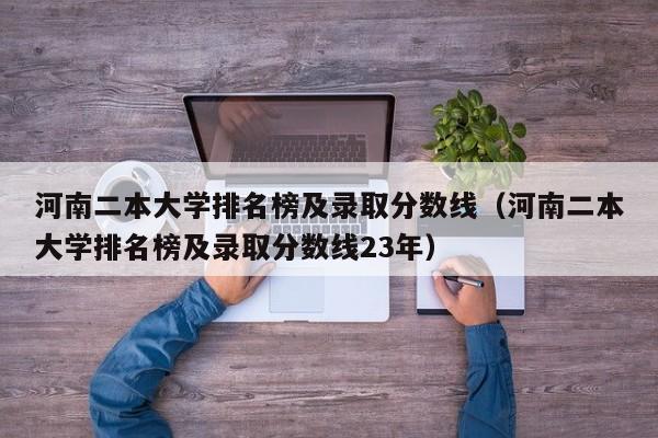 河南二本大学排名榜及录取分数线（河南二本大学排名榜及录取分数线23年）