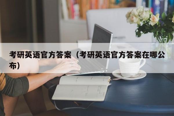 考研英语官方答案（考研英语官方答案在哪公布）