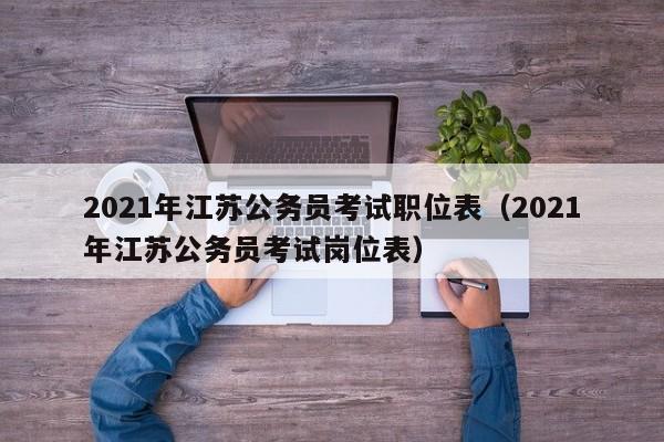 2021年江苏公务员考试职位表（2021年江苏公务员考试岗位表）