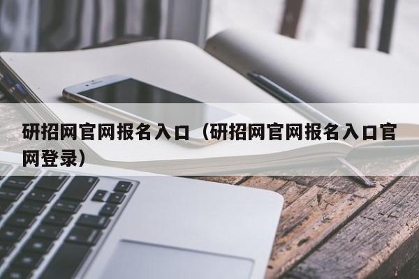 研招网官网报名入口（研招网官网报名入口官网登录）