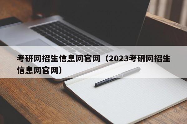 考研网招生信息网官网（2023考研网招生信息网官网）