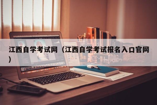 江西自学考试网（江西自学考试报名入口官网）