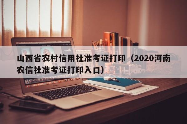 山西省农村信用社准考证打印（2020河南农信社准考证打印入口）