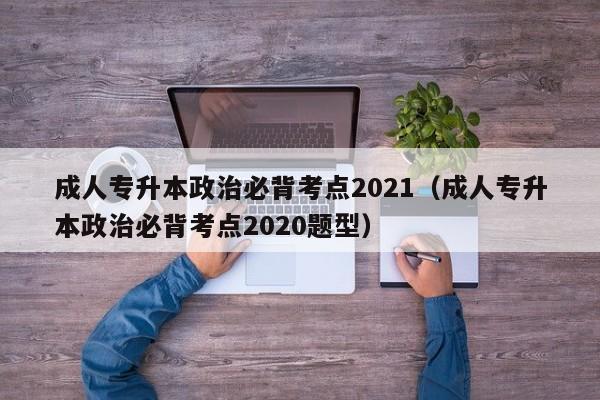 成人专升本政治必背考点2021（成人专升本政治必背考点2020题型）