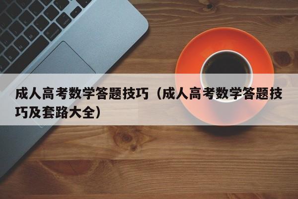 成人高考数学答题技巧（成人高考数学答题技巧及套路大全）