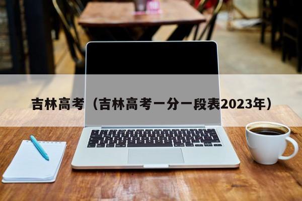 吉林高考（吉林高考一分一段表2023年）