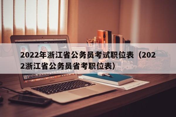 2022年浙江省公务员考试职位表（2022浙江省公务员省考职位表）