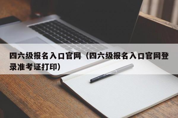 四六级报名入口官网（四六级报名入口官网登录准考证打印）