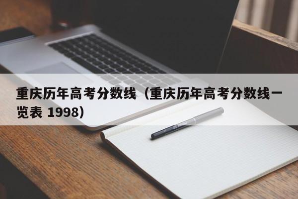 重庆历年高考分数线（重庆历年高考分数线一览表 1998）