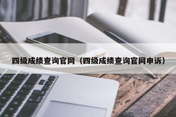 四级成绩查询官网（四级成绩查询官网申诉）