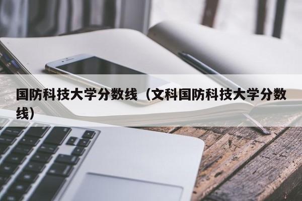 国防科技大学分数线（文科国防科技大学分数线）