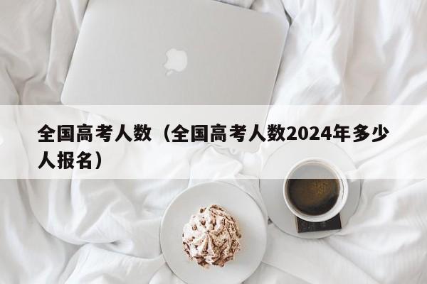 全国高考人数（全国高考人数2024年多少人报名）