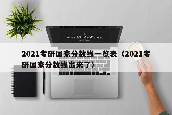 2021考研国家分数线一览表（2021考研国家分数线出来了）