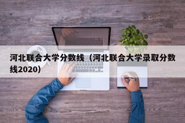 河北联合大学分数线（河北联合大学录取分数线2020）