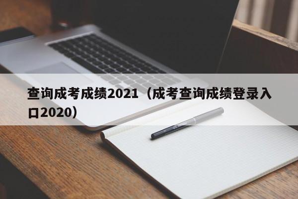 查询成考成绩2021（成考查询成绩登录入口2020）